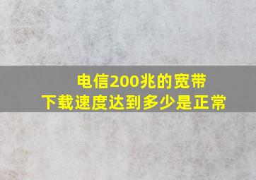 电信200兆的宽带 下载速度达到多少是正常